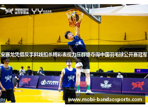 安赛龙凭借反手斜线扣杀精彩表现力压群雄夺得中国羽毛球公开赛冠军 安赛龙凭借反手斜线扣杀精彩表现力压群雄夺得中国羽毛球公开赛冠军