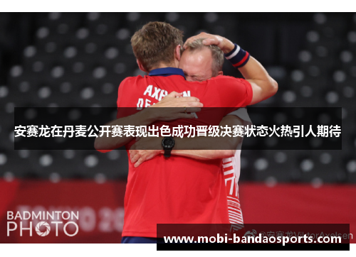 安赛龙在丹麦公开赛表现出色成功晋级决赛状态火热引人期待 安赛龙在丹麦公开赛表现出色成功晋级决赛状态火热引人期待