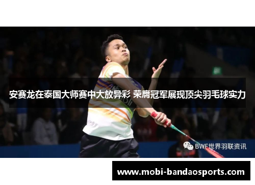 安赛龙在泰国大师赛中大放异彩 荣膺冠军展现顶尖羽毛球实力 安赛龙在泰国大师赛中大放异彩 荣膺冠军展现顶尖羽毛球实力