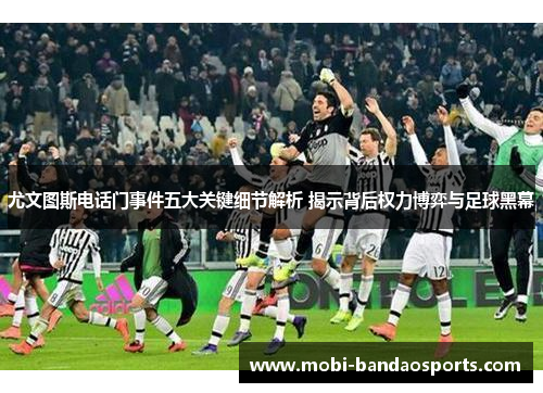 尤文图斯电话门事件五大关键细节解析 揭示背后权力博弈与足球黑幕 尤文图斯电话门事件五大关键细节解析 揭示背后权力博弈与足球黑幕