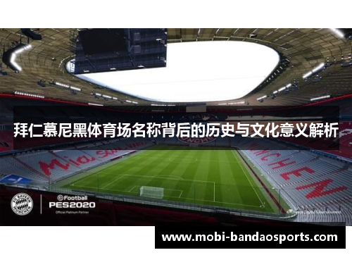 拜仁慕尼黑体育场名称背后的历史与文化意义解析 拜仁慕尼黑体育场名称背后的历史与文化意义解析